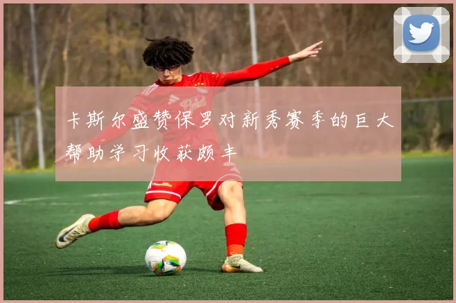 卡斯尔盛赞保罗对新秀赛季的巨大帮助学习收获颇丰