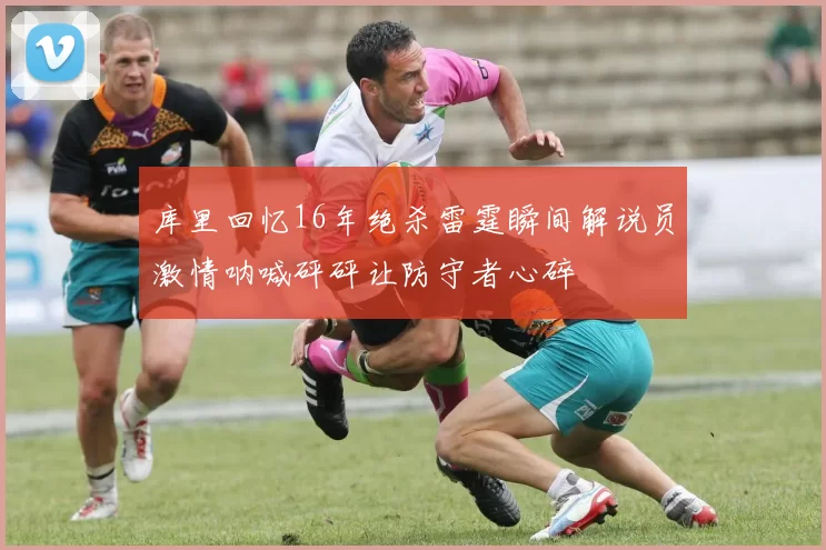 库里回忆16年绝杀雷霆瞬间解说员激情呐喊砰砰让防守者心碎