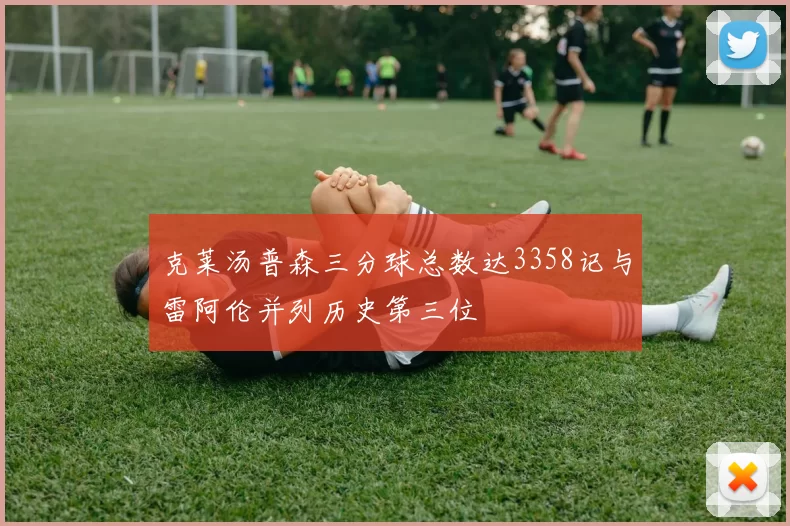 克莱汤普森三分球总数达3358记与雷阿伦并列历史第三位