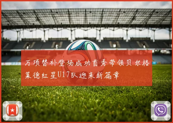 万项替补登场成功首秀带领贝尔格莱德红星U17队迎来新篇章