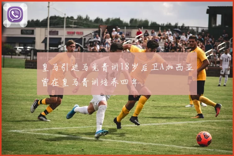 皇马引进马竞青训18岁后卫A加西亚曾在皇马青训培养四年