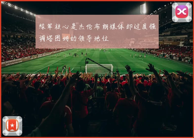 绿军核心是杰伦布朗媒体却过度强调塔图姆的领导地位