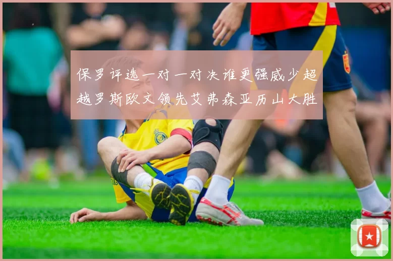 保罗评选一对一对决谁更强威少超越罗斯欧文领先艾弗森亚历山大胜东契奇