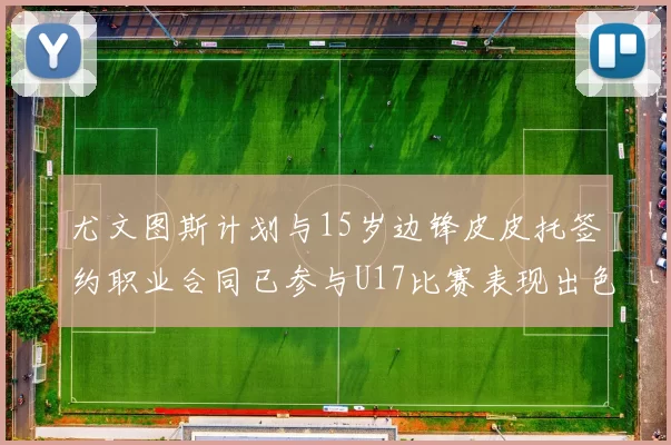 尤文图斯计划与15岁边锋皮皮托签约职业合同已参与U17比赛表现出色