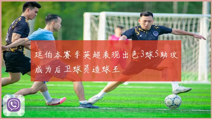 廷伯本赛季英超表现出色3球5助攻成为后卫球员造球王