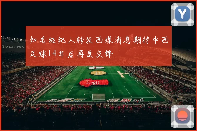 知名经纪人转发西媒消息期待中西足球14年后再度交锋