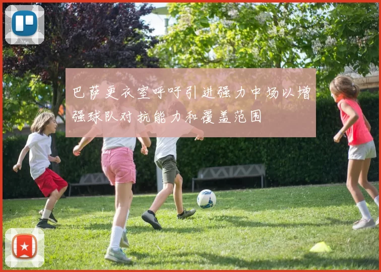 巴萨更衣室呼吁引进强力中场以增强球队对抗能力和覆盖范围