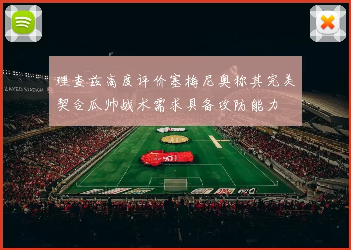 理查兹高度评价塞梅尼奥称其完美契合瓜帅战术需求具备攻防能力