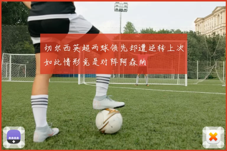 切尔西英超两球领先却遭逆转上次如此情形竟是对阵阿森纳