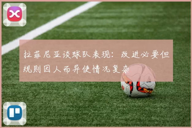 拉菲尼亚谈球队表现：改进必要但规则因人而异使情况复杂